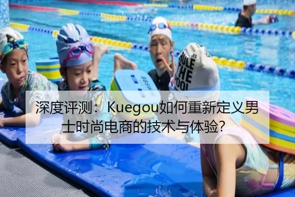 深度评测：Kuegou如何重新定义男士时尚电商的技术与体验？