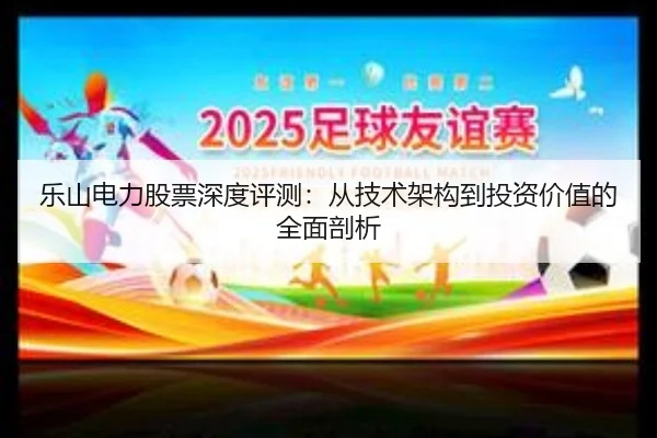 乐山电力股票深度评测：从技术架构到投资价值的全面剖析