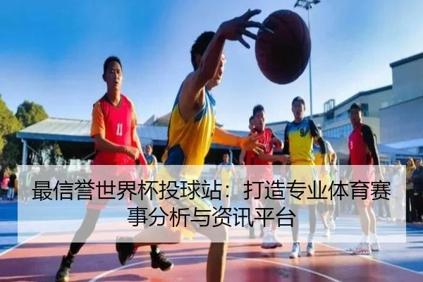 最信誉世界杯投球站：打造专业体育赛事分析与资讯平台